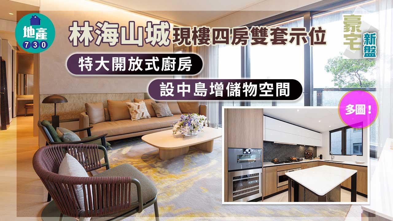 豪宅新盤|林海山城現樓四房雙套示位 特大開放式廚房設中島增儲物空間