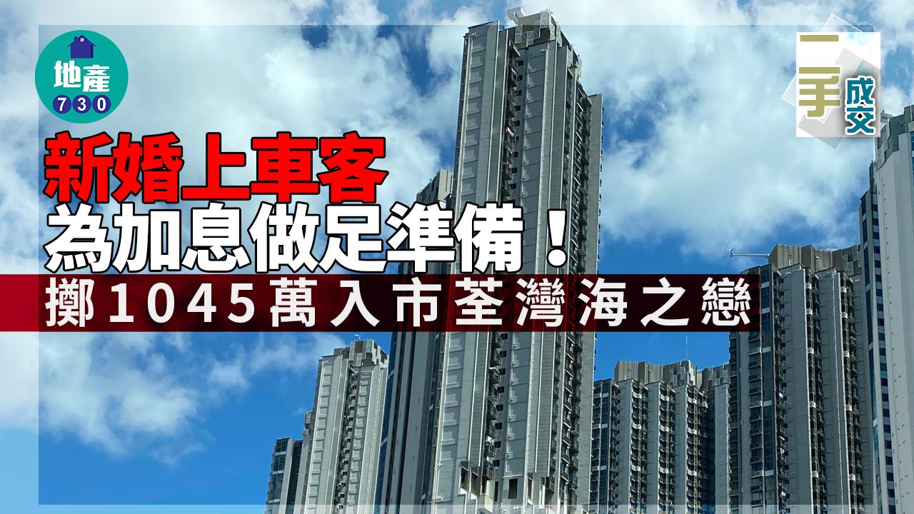 二手樓成交|新婚上車客為加息做足準備!擲1045萬入市荃灣海之戀