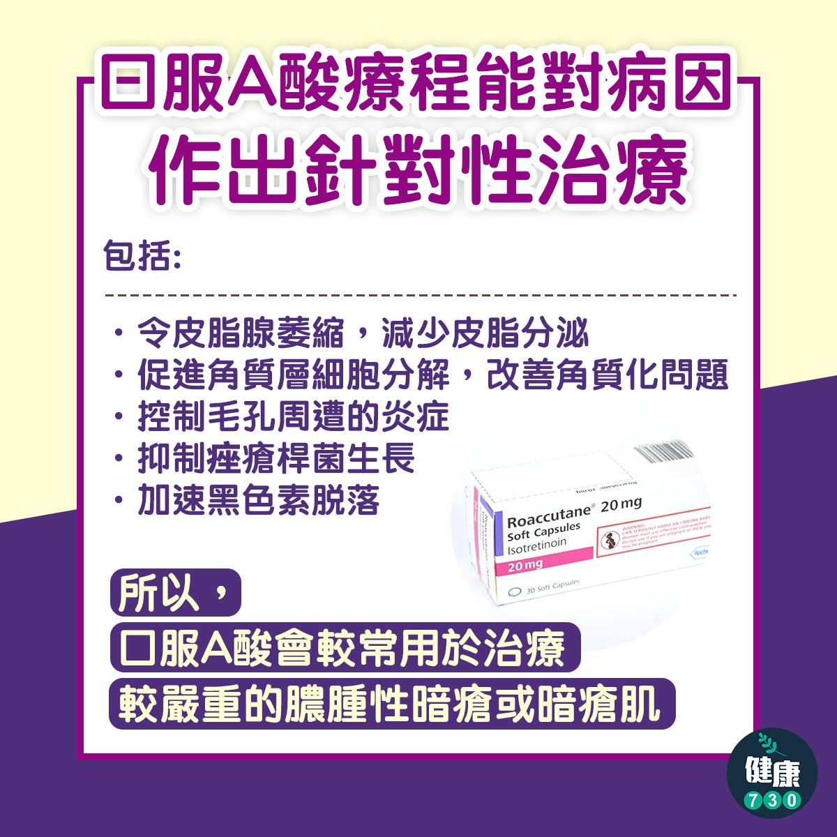暗瘡情況嚴重者則會以口服抗生素或口服A酸進行治療,療程約4至6個月,療效可達80%。口服 A 酸療程能對病因作出針對性治療,包括: