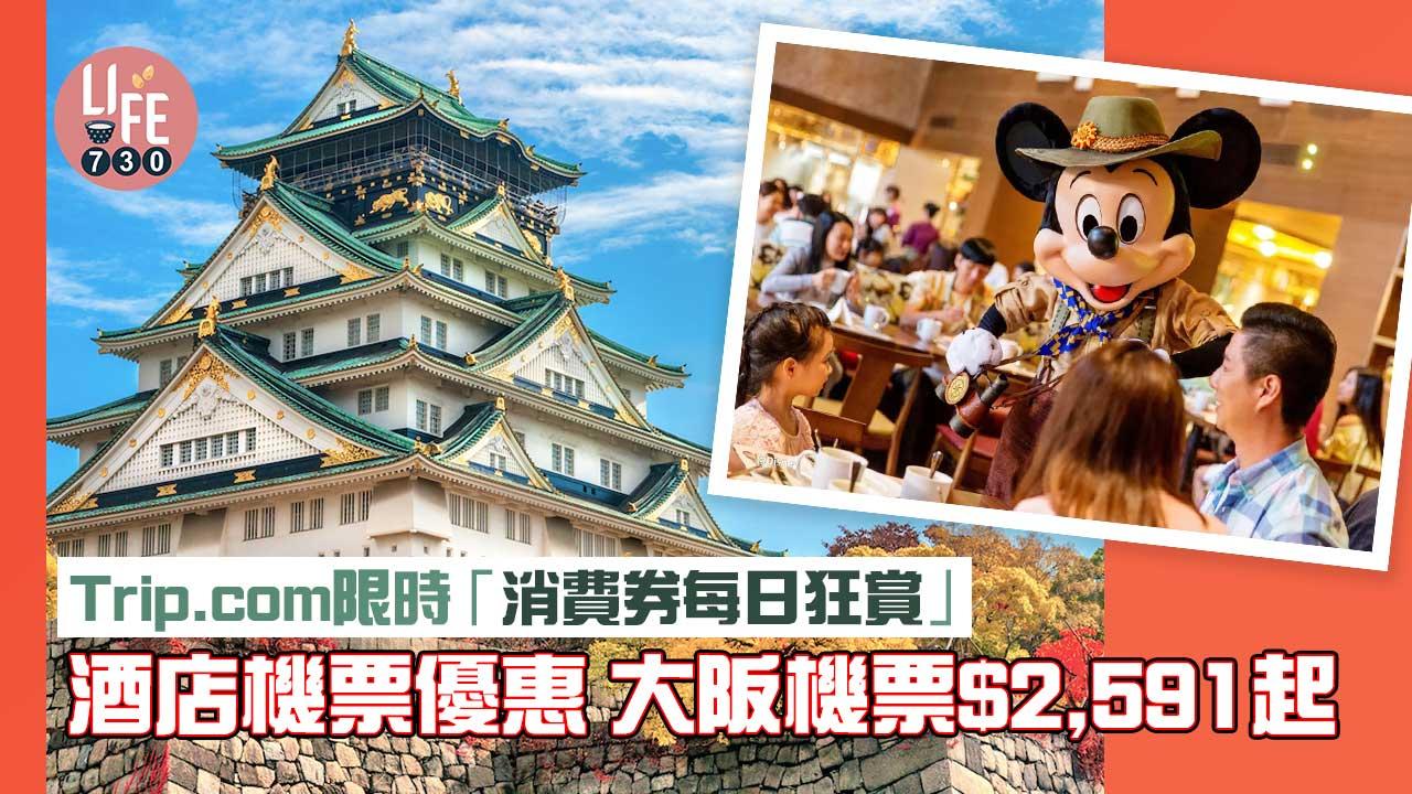 0+3|Trip.com 一連五日「消費券每日狂賞」酒店機票優惠 大阪機票$2,591起