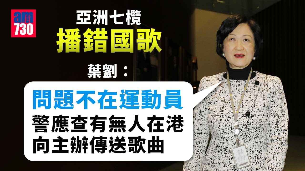 亞洲七欖播錯國歌|葉劉:問題不在運動員 警應調查有無人在港傳送歌曲分裂國家