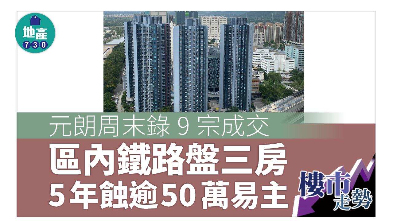 樓市走勢|元朗周末錄9宗成交 區內鐵路盤三房5年蝕逾50萬易主