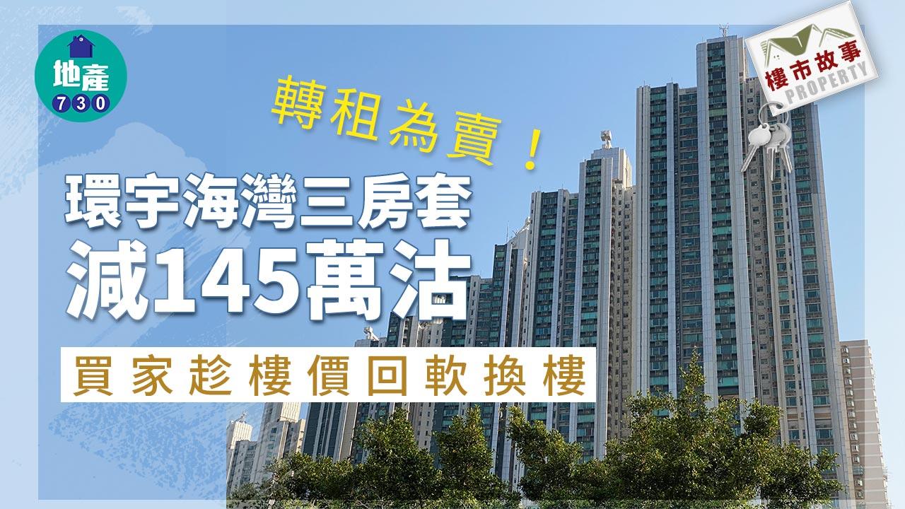 樓市故事|轉租為賣!環宇海灣三房套減145萬沽 買家趁樓價回軟換樓