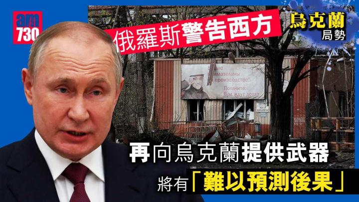烏克蘭局勢︱俄羅斯警告西方　再向烏軍提供武器將有「難以預測後果」